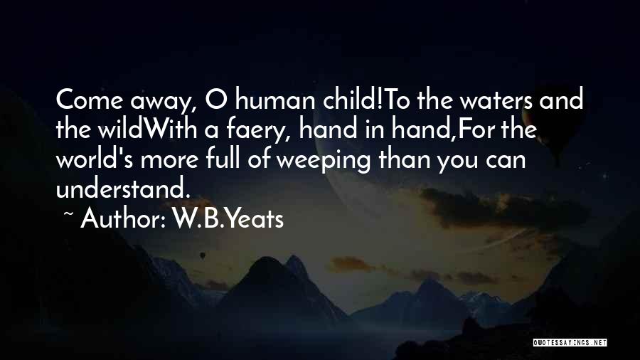 W.B.Yeats Quotes: Come Away, O Human Child!to The Waters And The Wildwith A Faery, Hand In Hand,for The World's More Full Of