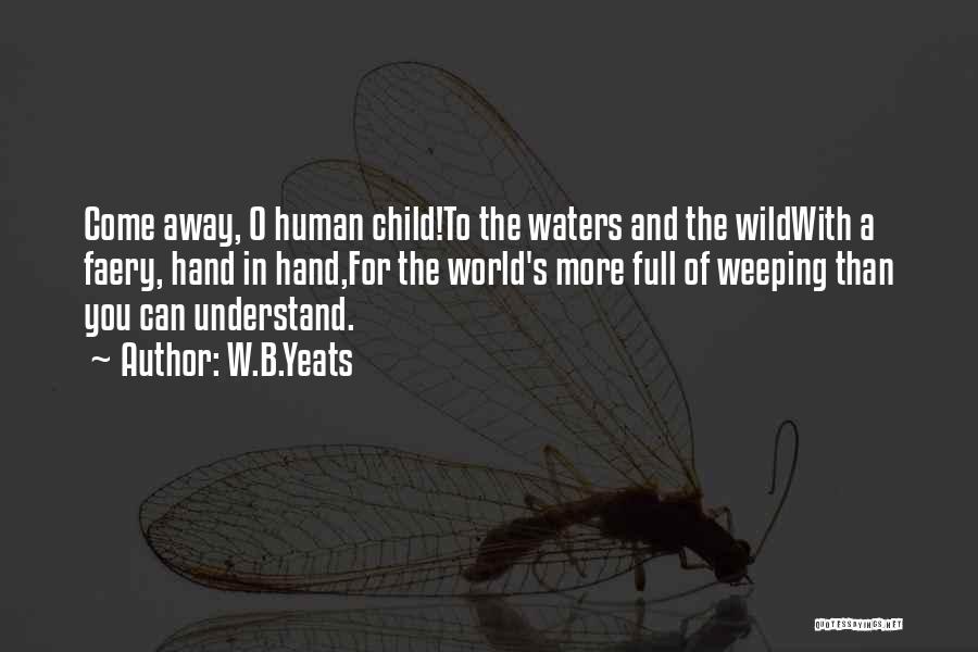 W.B.Yeats Quotes: Come Away, O Human Child!to The Waters And The Wildwith A Faery, Hand In Hand,for The World's More Full Of