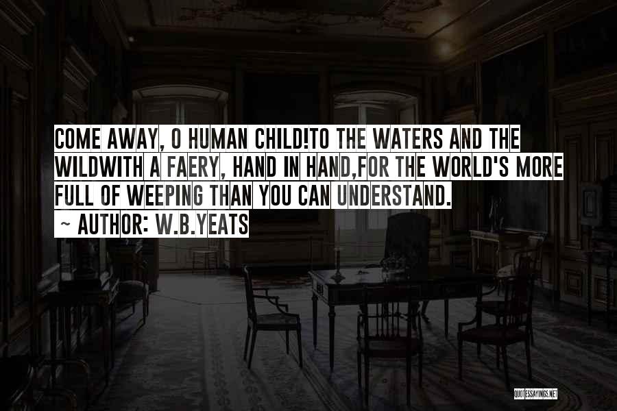 W.B.Yeats Quotes: Come Away, O Human Child!to The Waters And The Wildwith A Faery, Hand In Hand,for The World's More Full Of