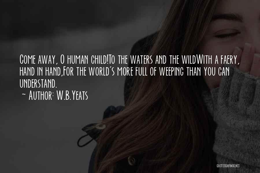 W.B.Yeats Quotes: Come Away, O Human Child!to The Waters And The Wildwith A Faery, Hand In Hand,for The World's More Full Of