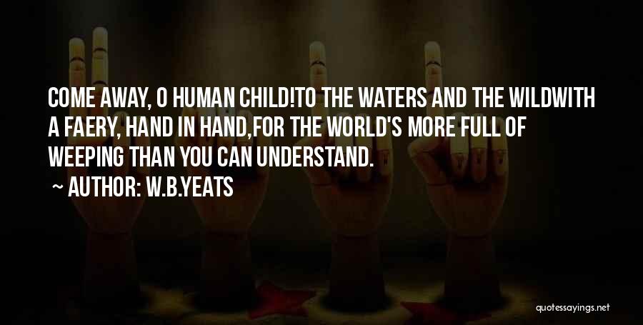 W.B.Yeats Quotes: Come Away, O Human Child!to The Waters And The Wildwith A Faery, Hand In Hand,for The World's More Full Of