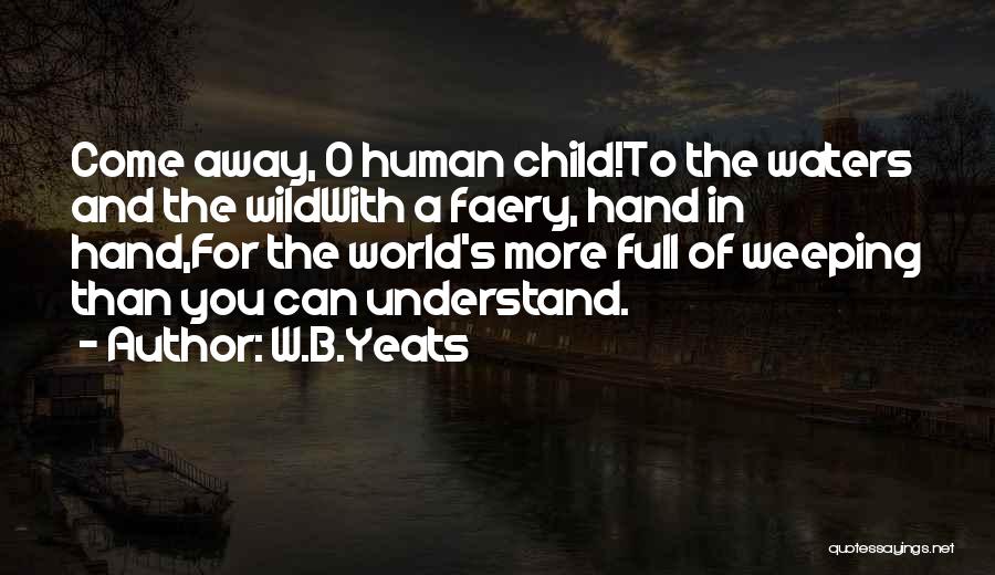 W.B.Yeats Quotes: Come Away, O Human Child!to The Waters And The Wildwith A Faery, Hand In Hand,for The World's More Full Of