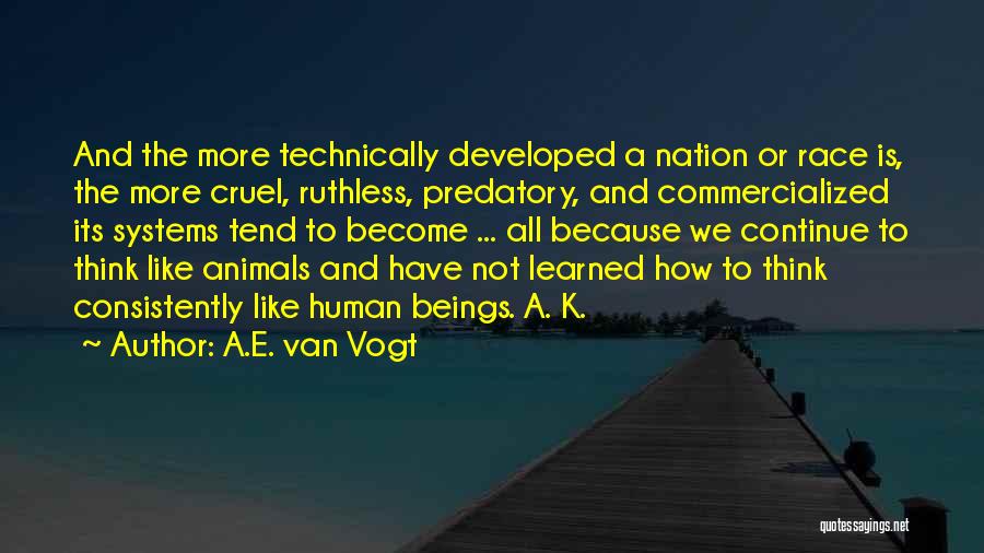 A.E. Van Vogt Quotes: And The More Technically Developed A Nation Or Race Is, The More Cruel, Ruthless, Predatory, And Commercialized Its Systems Tend