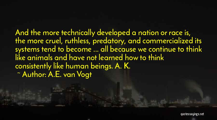 A.E. Van Vogt Quotes: And The More Technically Developed A Nation Or Race Is, The More Cruel, Ruthless, Predatory, And Commercialized Its Systems Tend