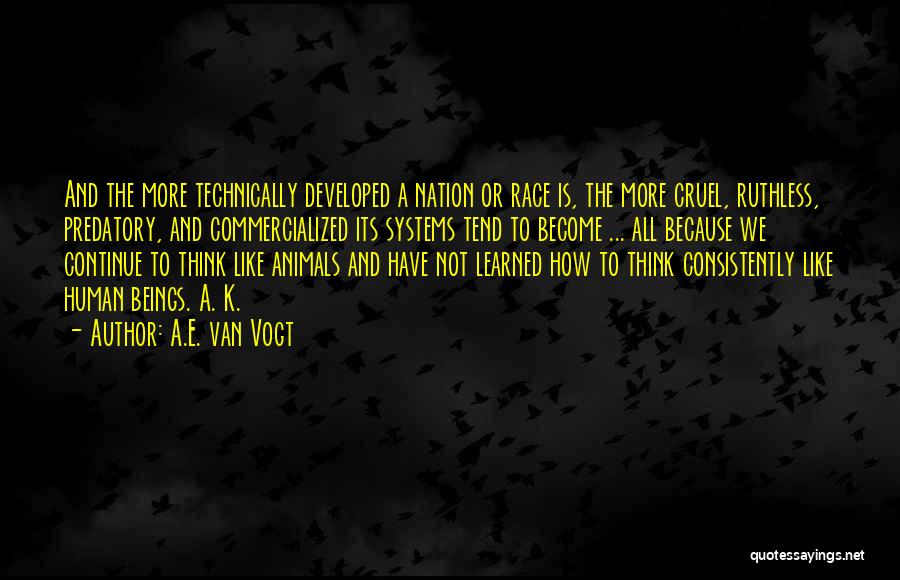 A.E. Van Vogt Quotes: And The More Technically Developed A Nation Or Race Is, The More Cruel, Ruthless, Predatory, And Commercialized Its Systems Tend