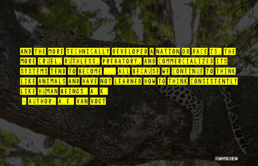 A.E. Van Vogt Quotes: And The More Technically Developed A Nation Or Race Is, The More Cruel, Ruthless, Predatory, And Commercialized Its Systems Tend