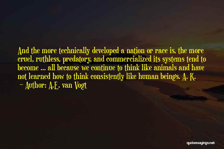 A.E. Van Vogt Quotes: And The More Technically Developed A Nation Or Race Is, The More Cruel, Ruthless, Predatory, And Commercialized Its Systems Tend