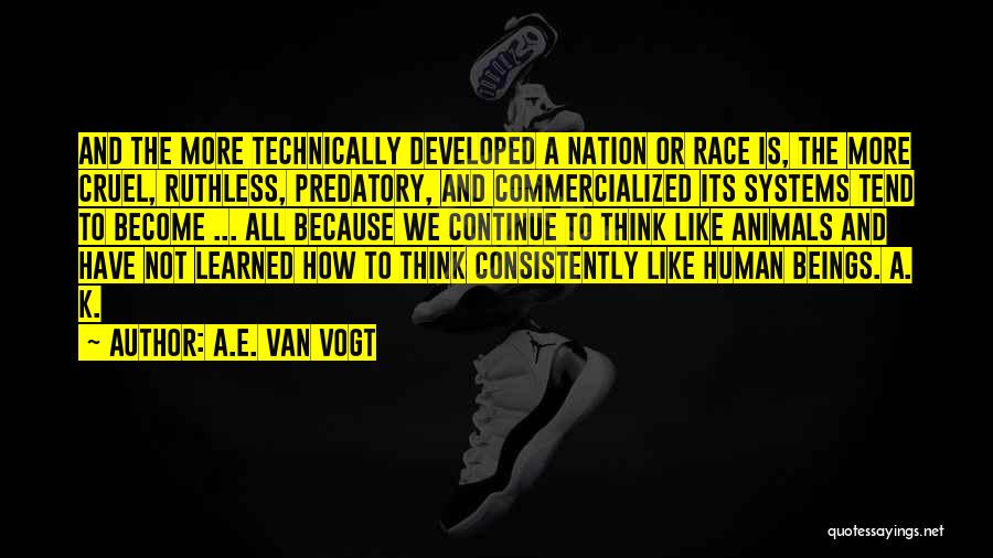 A.E. Van Vogt Quotes: And The More Technically Developed A Nation Or Race Is, The More Cruel, Ruthless, Predatory, And Commercialized Its Systems Tend