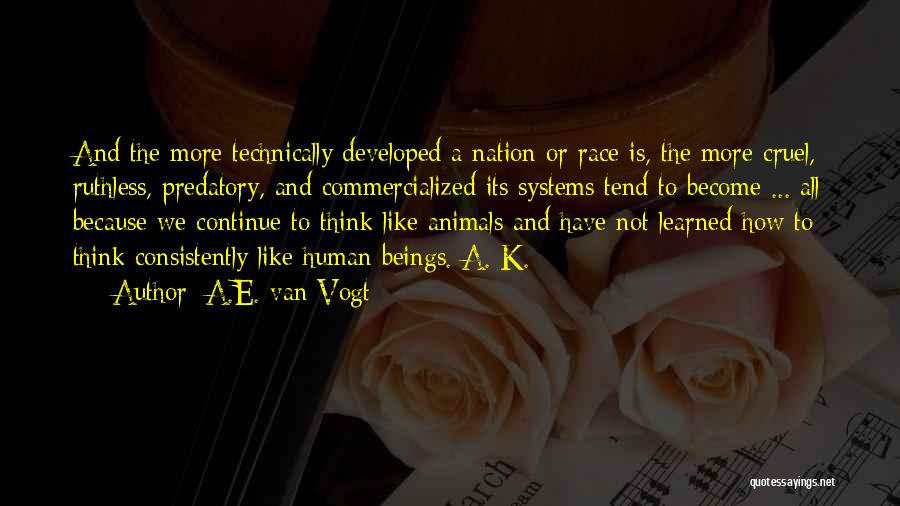 A.E. Van Vogt Quotes: And The More Technically Developed A Nation Or Race Is, The More Cruel, Ruthless, Predatory, And Commercialized Its Systems Tend