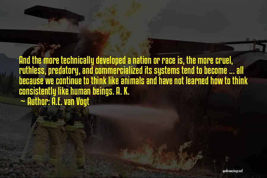 A.E. Van Vogt Quotes: And The More Technically Developed A Nation Or Race Is, The More Cruel, Ruthless, Predatory, And Commercialized Its Systems Tend