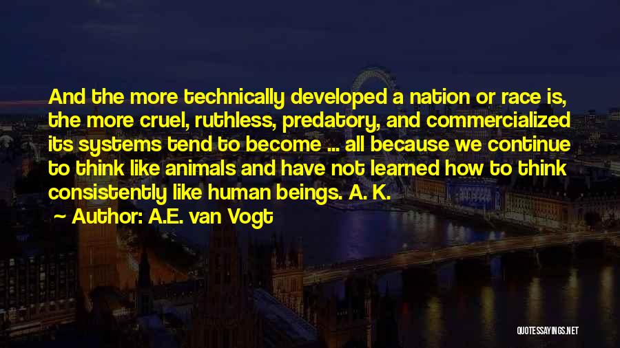 A.E. Van Vogt Quotes: And The More Technically Developed A Nation Or Race Is, The More Cruel, Ruthless, Predatory, And Commercialized Its Systems Tend