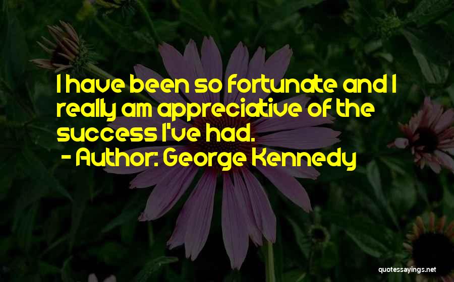 George Kennedy Quotes: I Have Been So Fortunate And I Really Am Appreciative Of The Success I've Had.