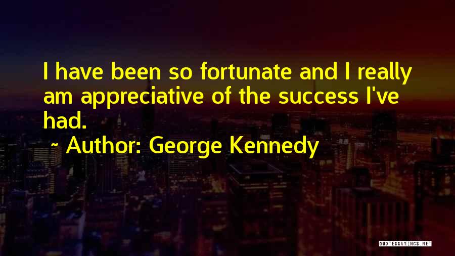 George Kennedy Quotes: I Have Been So Fortunate And I Really Am Appreciative Of The Success I've Had.