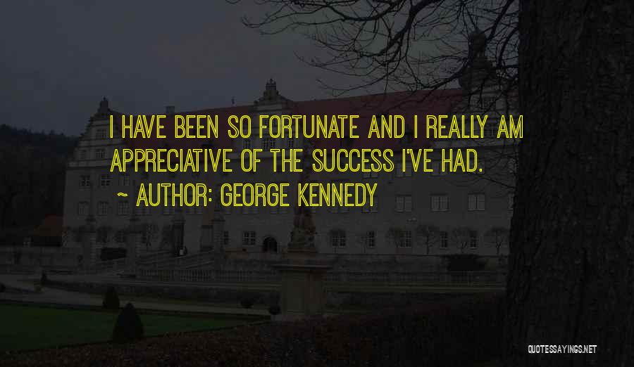 George Kennedy Quotes: I Have Been So Fortunate And I Really Am Appreciative Of The Success I've Had.