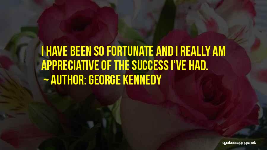 George Kennedy Quotes: I Have Been So Fortunate And I Really Am Appreciative Of The Success I've Had.