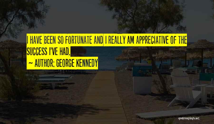 George Kennedy Quotes: I Have Been So Fortunate And I Really Am Appreciative Of The Success I've Had.