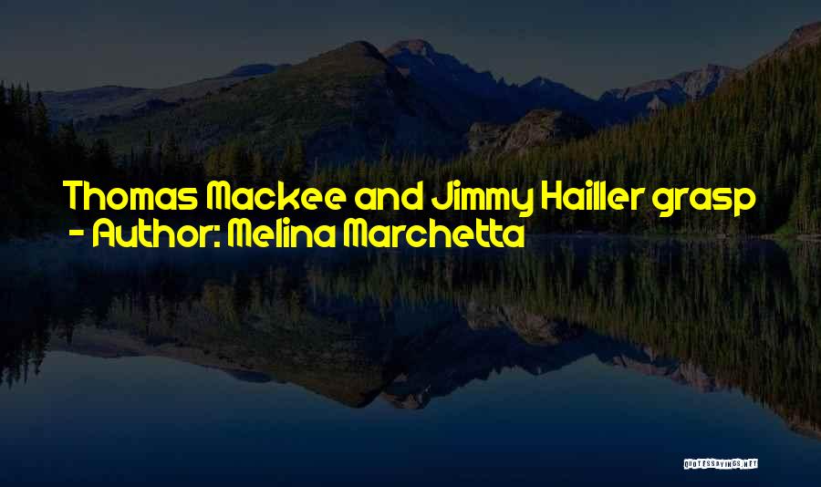 Melina Marchetta Quotes: Thomas Mackee And Jimmy Hailler Grasp Each Other's Hands, One Of Those Brothers-in-arms-we-fought-in-nam-together Grips, But Outside This Room I Don't