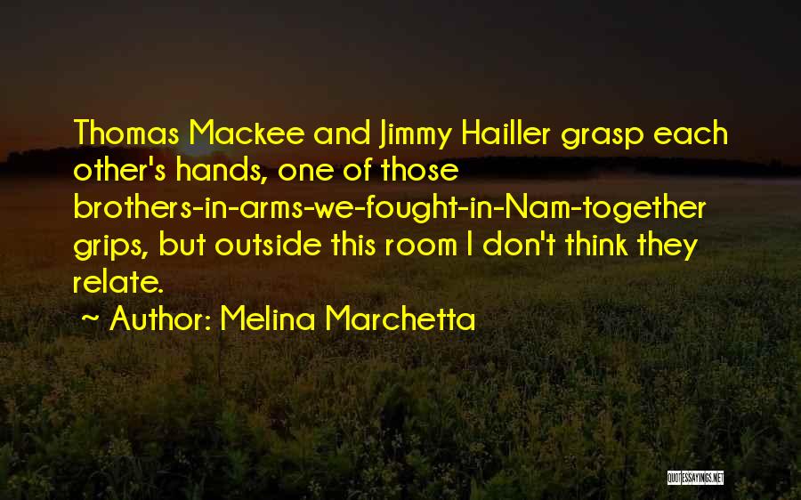 Melina Marchetta Quotes: Thomas Mackee And Jimmy Hailler Grasp Each Other's Hands, One Of Those Brothers-in-arms-we-fought-in-nam-together Grips, But Outside This Room I Don't