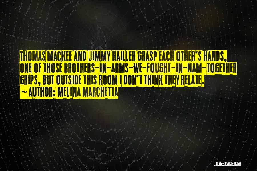 Melina Marchetta Quotes: Thomas Mackee And Jimmy Hailler Grasp Each Other's Hands, One Of Those Brothers-in-arms-we-fought-in-nam-together Grips, But Outside This Room I Don't