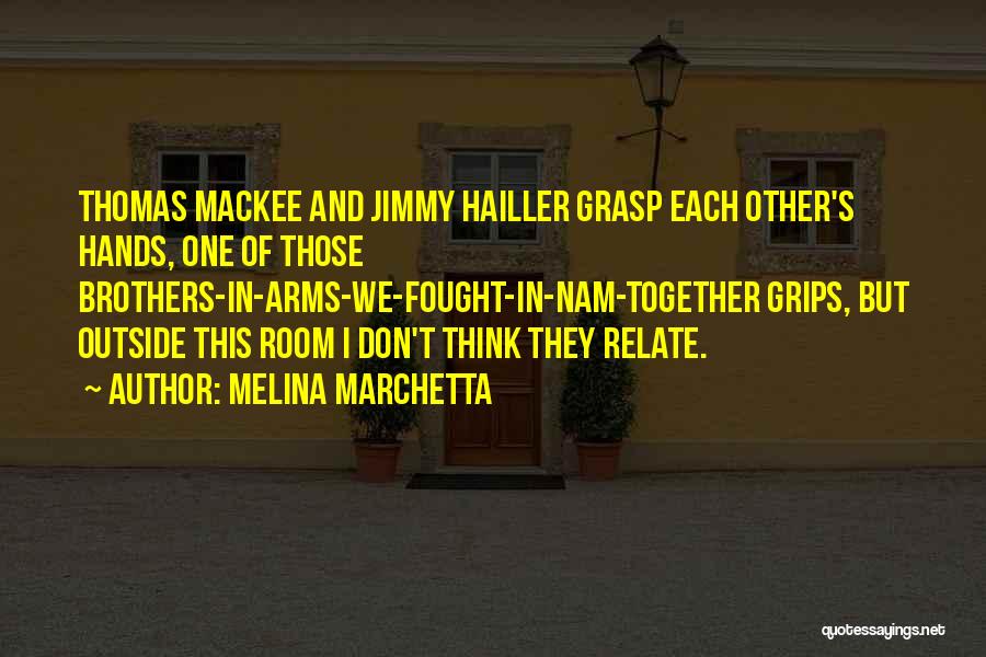 Melina Marchetta Quotes: Thomas Mackee And Jimmy Hailler Grasp Each Other's Hands, One Of Those Brothers-in-arms-we-fought-in-nam-together Grips, But Outside This Room I Don't