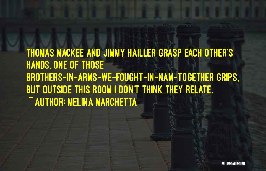 Melina Marchetta Quotes: Thomas Mackee And Jimmy Hailler Grasp Each Other's Hands, One Of Those Brothers-in-arms-we-fought-in-nam-together Grips, But Outside This Room I Don't