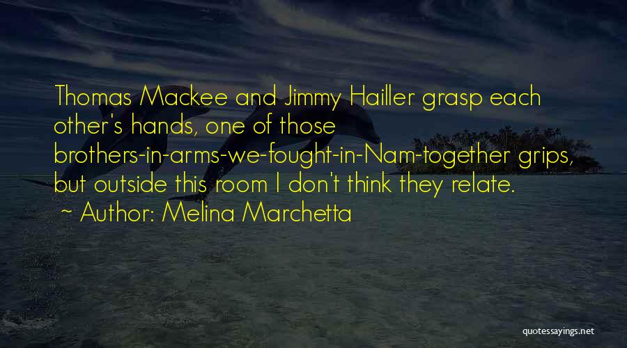 Melina Marchetta Quotes: Thomas Mackee And Jimmy Hailler Grasp Each Other's Hands, One Of Those Brothers-in-arms-we-fought-in-nam-together Grips, But Outside This Room I Don't