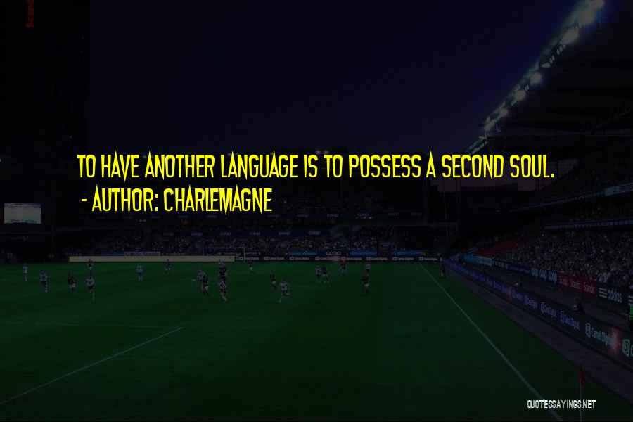 Charlemagne Quotes: To Have Another Language Is To Possess A Second Soul.