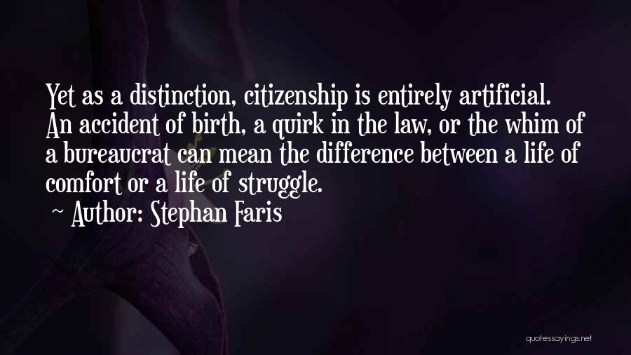 Stephan Faris Quotes: Yet As A Distinction, Citizenship Is Entirely Artificial. An Accident Of Birth, A Quirk In The Law, Or The Whim