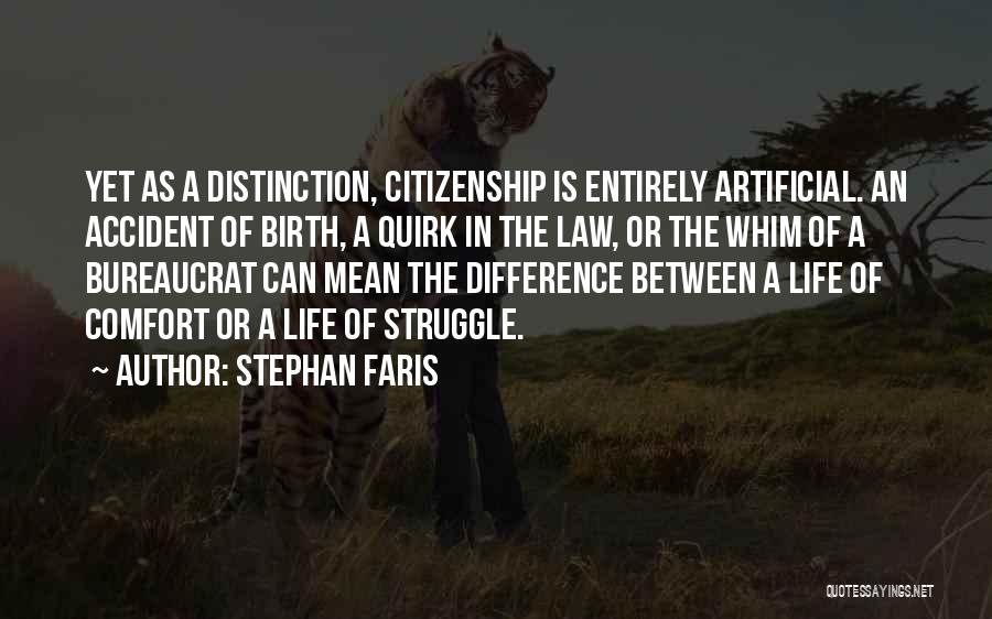 Stephan Faris Quotes: Yet As A Distinction, Citizenship Is Entirely Artificial. An Accident Of Birth, A Quirk In The Law, Or The Whim