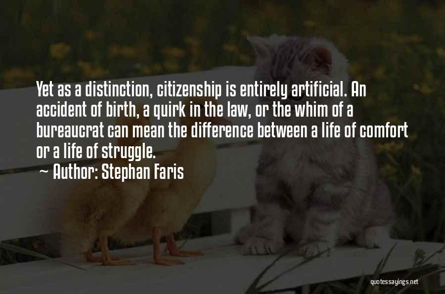 Stephan Faris Quotes: Yet As A Distinction, Citizenship Is Entirely Artificial. An Accident Of Birth, A Quirk In The Law, Or The Whim