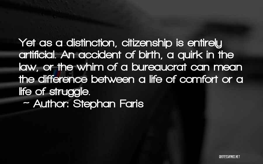 Stephan Faris Quotes: Yet As A Distinction, Citizenship Is Entirely Artificial. An Accident Of Birth, A Quirk In The Law, Or The Whim