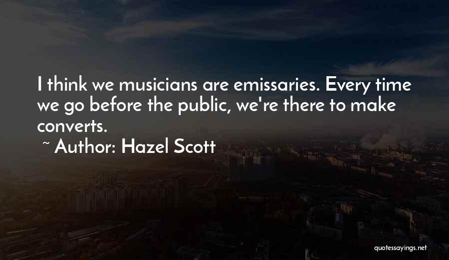 Hazel Scott Quotes: I Think We Musicians Are Emissaries. Every Time We Go Before The Public, We're There To Make Converts.