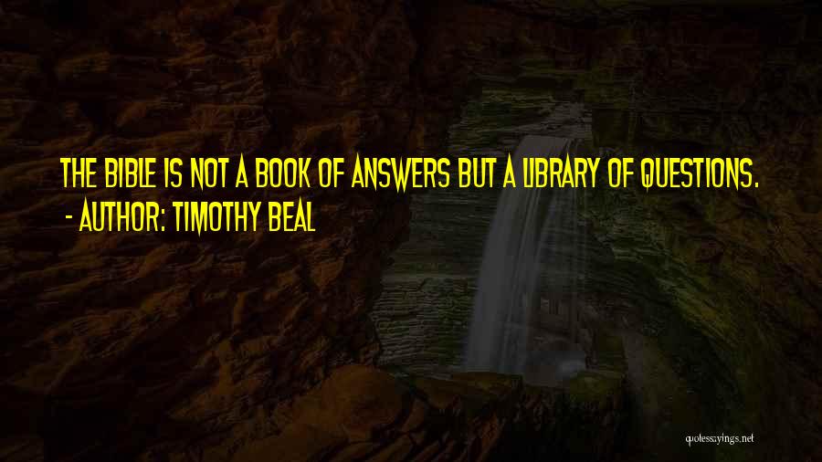 Timothy Beal Quotes: The Bible Is Not A Book Of Answers But A Library Of Questions.