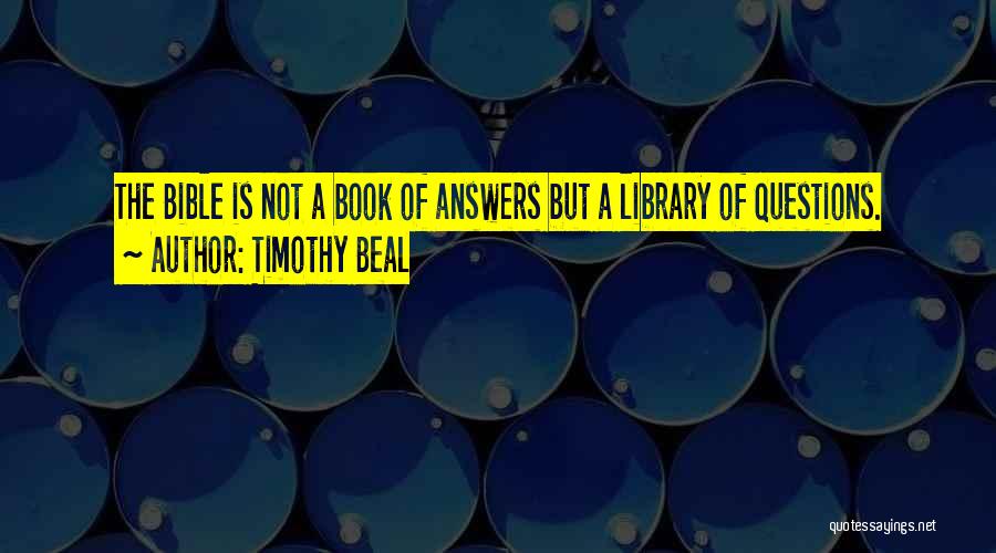 Timothy Beal Quotes: The Bible Is Not A Book Of Answers But A Library Of Questions.