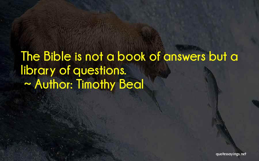 Timothy Beal Quotes: The Bible Is Not A Book Of Answers But A Library Of Questions.