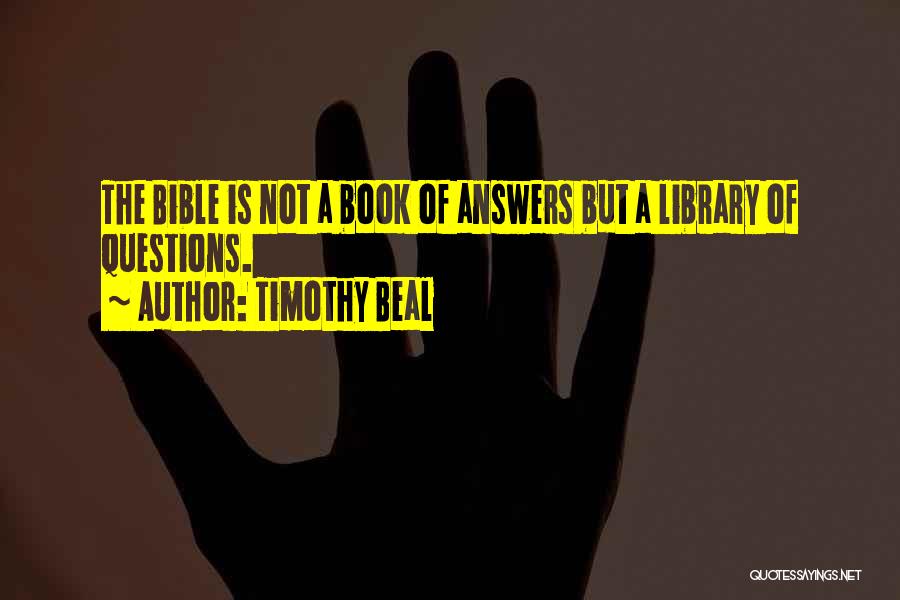 Timothy Beal Quotes: The Bible Is Not A Book Of Answers But A Library Of Questions.