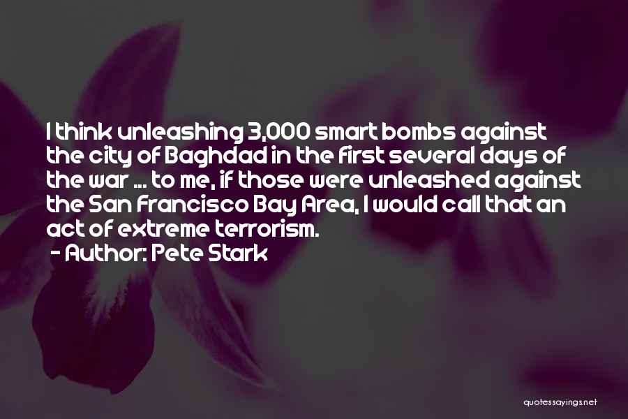 Pete Stark Quotes: I Think Unleashing 3,000 Smart Bombs Against The City Of Baghdad In The First Several Days Of The War ...