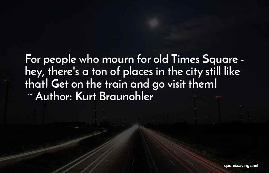 Kurt Braunohler Quotes: For People Who Mourn For Old Times Square - Hey, There's A Ton Of Places In The City Still Like