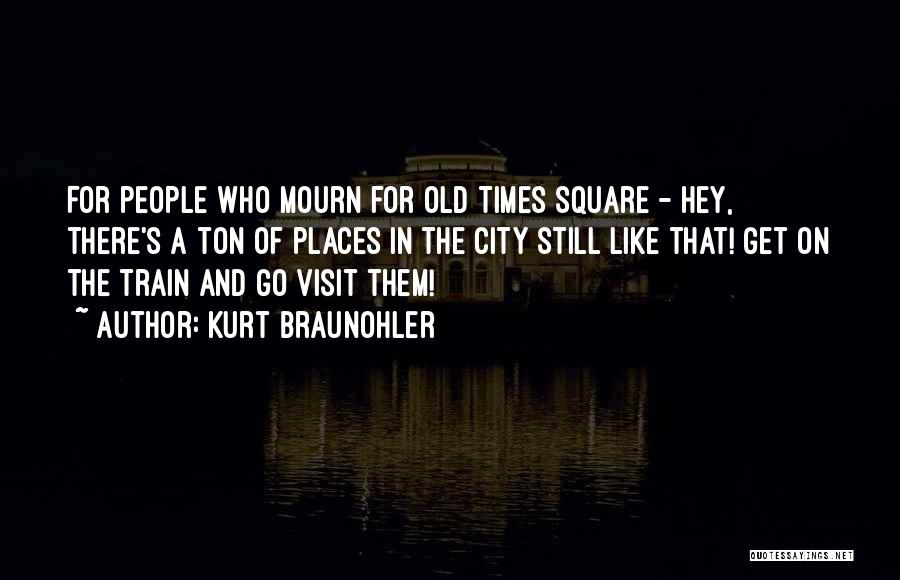 Kurt Braunohler Quotes: For People Who Mourn For Old Times Square - Hey, There's A Ton Of Places In The City Still Like