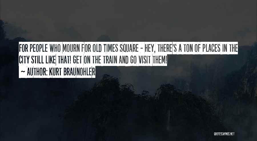 Kurt Braunohler Quotes: For People Who Mourn For Old Times Square - Hey, There's A Ton Of Places In The City Still Like