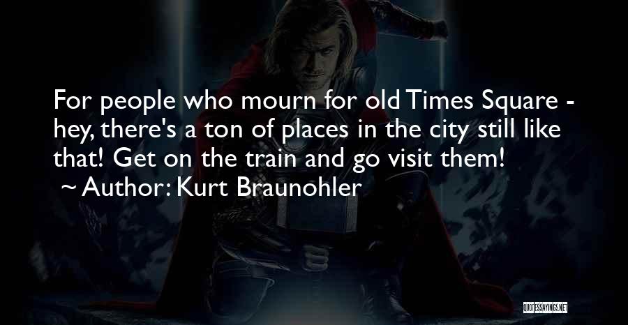 Kurt Braunohler Quotes: For People Who Mourn For Old Times Square - Hey, There's A Ton Of Places In The City Still Like