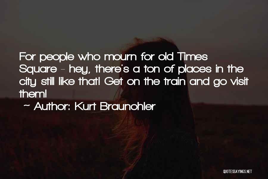 Kurt Braunohler Quotes: For People Who Mourn For Old Times Square - Hey, There's A Ton Of Places In The City Still Like