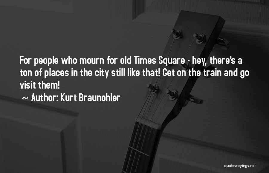 Kurt Braunohler Quotes: For People Who Mourn For Old Times Square - Hey, There's A Ton Of Places In The City Still Like