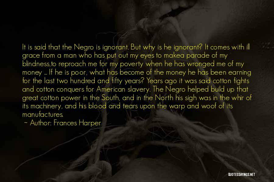 Frances Harper Quotes: It Is Said That The Negro Is Ignorant. But Why Is He Ignorant? It Comes With Ill Grace From A