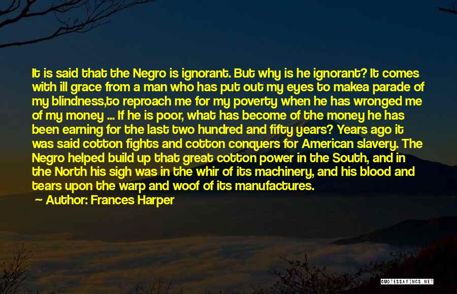 Frances Harper Quotes: It Is Said That The Negro Is Ignorant. But Why Is He Ignorant? It Comes With Ill Grace From A