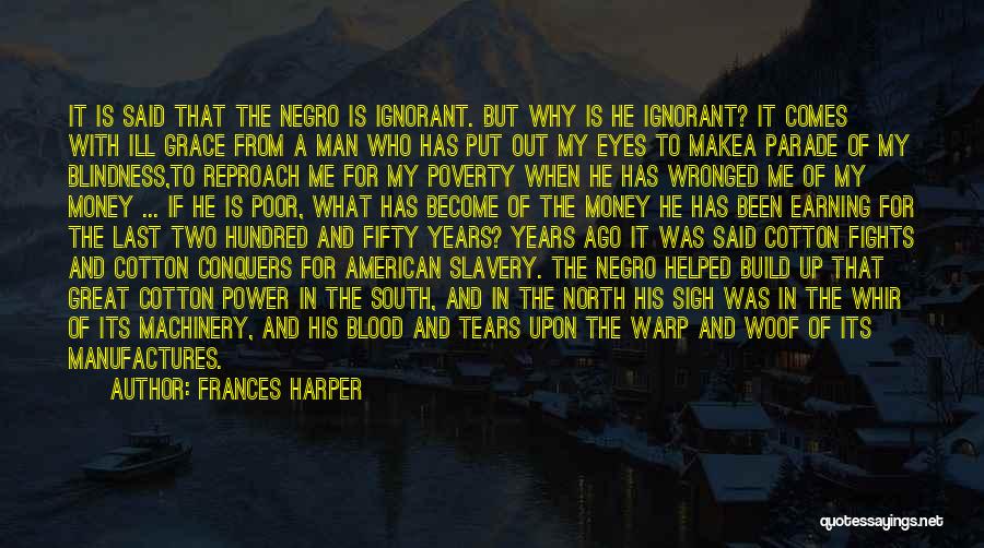 Frances Harper Quotes: It Is Said That The Negro Is Ignorant. But Why Is He Ignorant? It Comes With Ill Grace From A