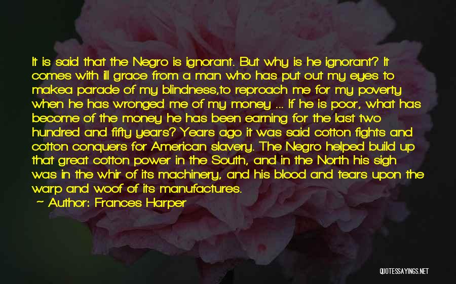 Frances Harper Quotes: It Is Said That The Negro Is Ignorant. But Why Is He Ignorant? It Comes With Ill Grace From A