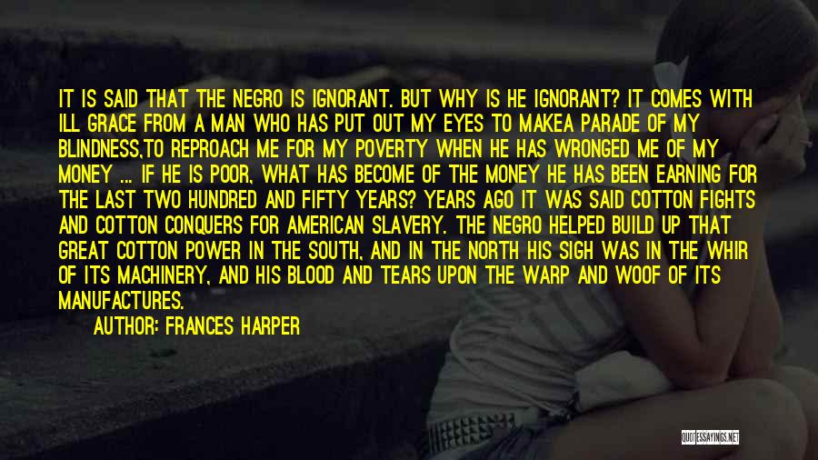 Frances Harper Quotes: It Is Said That The Negro Is Ignorant. But Why Is He Ignorant? It Comes With Ill Grace From A