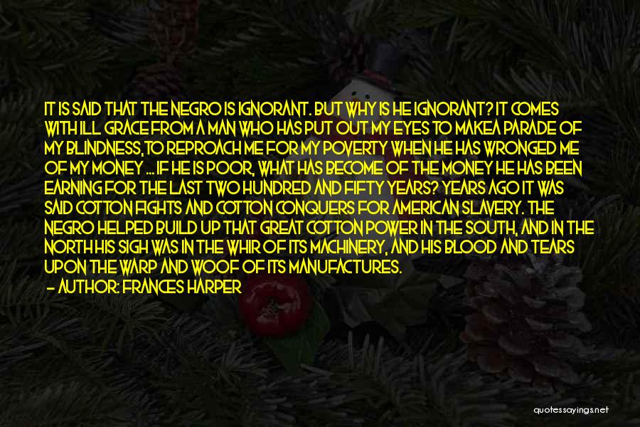 Frances Harper Quotes: It Is Said That The Negro Is Ignorant. But Why Is He Ignorant? It Comes With Ill Grace From A