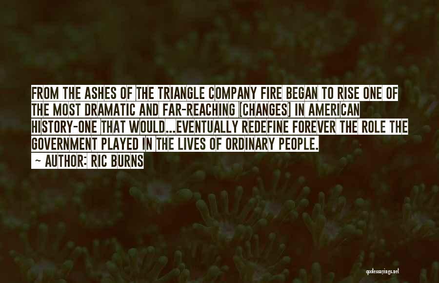 Ric Burns Quotes: From The Ashes Of The Triangle Company Fire Began To Rise One Of The Most Dramatic And Far-reaching [changes] In